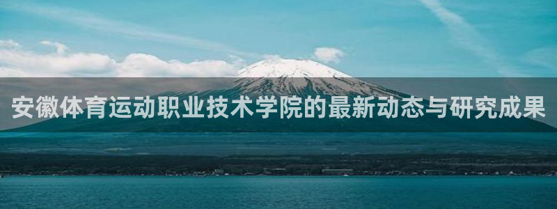 3377体育官网下载平台APP:安徽体育运动职业技术学院的最